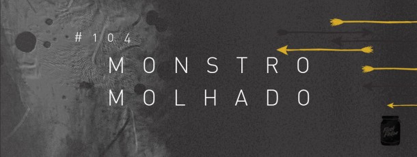 Monstro molhado [#104]