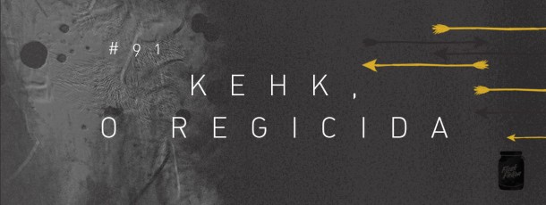 Kehk, o regicida [#91]